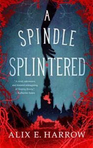 BOOK REVIEW: A Spindle Splintered, by Alix E. Harrow